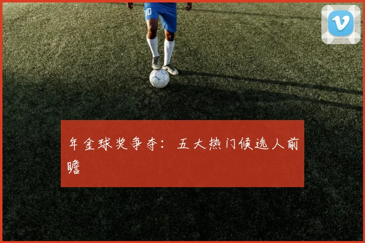 年金球奖争夺:五大热门候选人前瞻