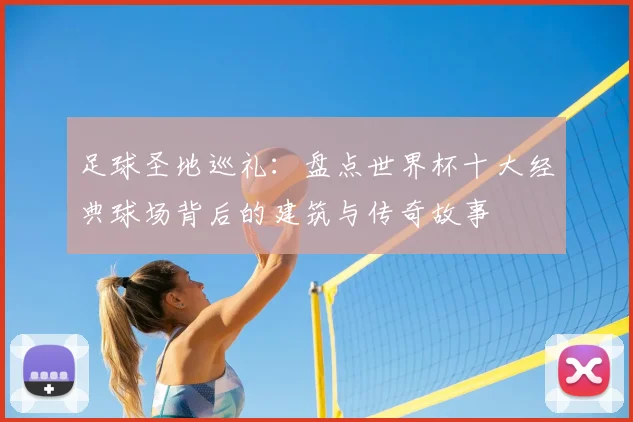 足球圣地巡礼：盘点世界杯十大经典球场背后的建筑与传奇故事