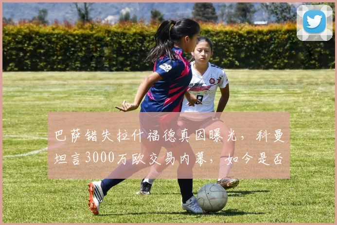 巴萨错失拉什福德真因曝光，科曼坦言3000万欧交易内幕，如今是否后悔？