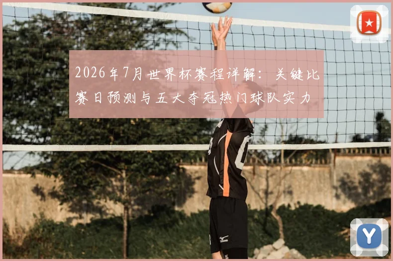 2026年7月世界杯赛程详解：关键比赛日预测与五大夺冠热门球队实力剖析