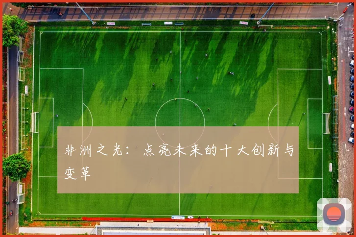 非洲之光:点亮未来的十大创新与变革