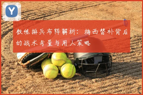 教练排兵布阵解析：梅西替补背后的战术考量与用人策略