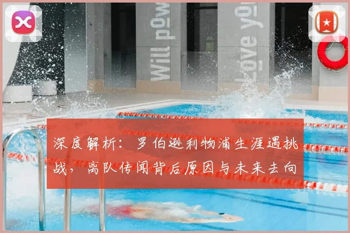 深度解析：罗伯逊利物浦生涯遇挑战，离队传闻背后原因与未来去向探讨
